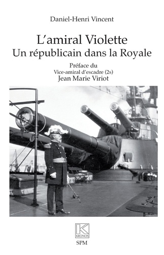 Daniel-Henri Vincent - L’amiral Violette - Un républicain dans la Royale.