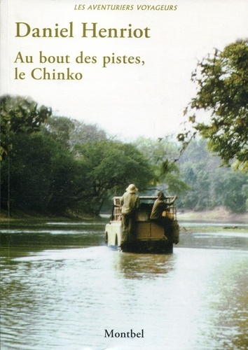 Daniel Henriot - Au bout des pistes, le Chinko - Vie et mort d'un domaine de chasse en Oubangui (1970-1997).