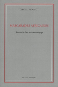 Daniel Henriot - Mascarades africaines - Souvenirs d'un étonnant voyage.