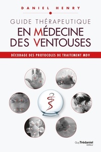 Daniel Henry - Guide thérapeutique en médecine des ventouses - Décodage des protocoles de traitement MDV..