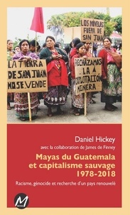 Daniel Hickey - Mayas du Guatemala et capitalisme sauvage 1978-2018 - Racisme, génocide et recherche d'un pays renouvelé.