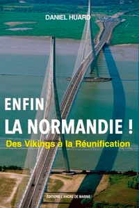 Daniel Huard - Enfin ! La Normandie... - Des Vikings à la Réunification.