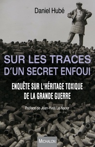 Daniel Hubé - Sur les traces d'un secret enfoui - Enquête sur l'héritage toxique de la Grande Guerre.