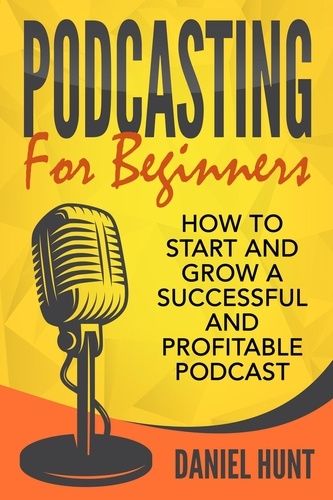  Daniel Hunt - Podcasting for Beginners: How to Start and Grow a Successful and Profitable Podcast.