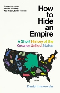 Daniel Immerwahr - How to Hide an Empire - A Short History of the Greater United States.