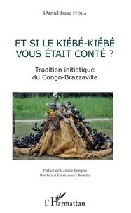 Daniel Isaac Itoua - Et si le Kiébé-Kiébé vous était conté ? - Tradition initiatique du Congo-Brazzaville.