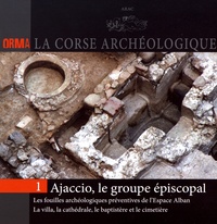 Daniel Istria - Ajaccio, le groupe épiscopal - Les fouilles archéologiques préventives de l'Espace Alban : la villa, la cathédrale, le baptistère et le cimetière.