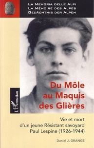 Daniel J. Grange - Du Môle au Maquis des Glières - Vie et mort d'un jeune résistant savoyard, Paul Lespine (1926-1944).