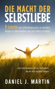 Die macht der selbstliebe: 9 Schritte, um selbstbewusster zu werden, Ihre Ängste zu überwinden und zu lernen, sich selbst zu lieben