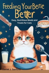  Daniel J. Sanford - Feeding Your Bestie Better: Easy, Nutritious Meals and Treats for Cats.