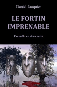 Daniel Jacquier - Le fortin imprenable - Comédie en deux actes.