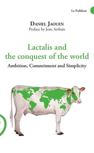 Lactalis and the conquest of the world. Ambition, Commitment and Simplicity