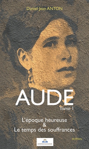 Daniel Jean Anton - Aude Tome 1 : L'époque heureuse & Le temps des souffrances.