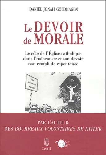 Daniel-Jonah Goldhagen - Le devoir de morale - Le rôle de l'Eglise catholique dans l'Holocauste et son devoir non rempli de repentance.