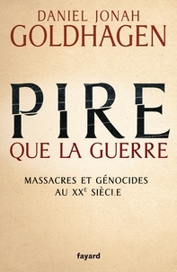 Daniel Jonah Goldhagen - Pire que la guerre - Massacres et génocides au XXe siècle.