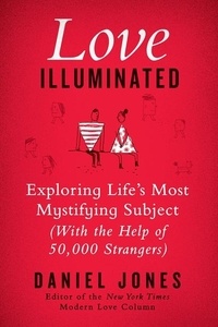 Daniel Jones - Love Illuminated - Exploring Life's Most Mystifying Subject (with the Help of 50,000 Strangers).