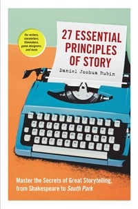 Daniel Joshua Rubin - 27 Essential Principles of Story - Master the Secrets of Great Storytelling, from Shakespeare to South Park.