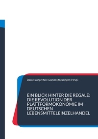 Daniel Jung et Marc-Daniel Moessinger - Ein Blick hinter die Regale: Die Revolution der Plattformökonomie im deutschen Lebensmitteleinzelhandel - Eine explorative Potenzialanalyse.
