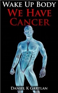  Daniel K Gartlan - Wake Up Body: We Have Cancer.