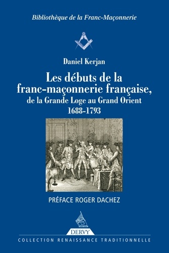 Les débuts de la franc-maçonnerie française. de la Grande Loge au Grand Orient 1688-1793