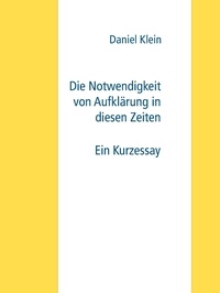 Daniel Klein - Die Notwendigkeit von Aufklärung in diesen Zeiten - Ein Kurzessay.