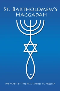St. Bartholomew’s Haggadah  - Prepared by the Rev. Daniel Kreller