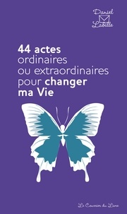 Daniel Labille - 44 actes ordinaires ou extraordinaires pour changer ma vie.