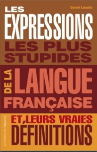 Daniel Lacotte - Les expressions les plus stupides de la langue française et leurs vraies définitions.