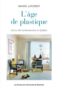 Daniel Laforest - L'âge de plastique : lire la ville contemporaine au Québec.