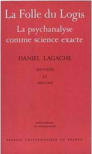Daniel Lagache - Oeuvres - Tome 6 (1964-1968), La Folle du logis ; La psychanalyse comme science exacte.