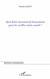 Daniel Lagot - Quel droit international humanitaire pour les conflits armés actuels ?.