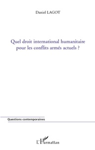 Daniel Lagot - Quel droit international humanitaire pour les conflits armés actuels ?.