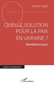 Daniel Lagot - Quelle solution pour la paix en Ukraine ? - Réveillons-nous !.