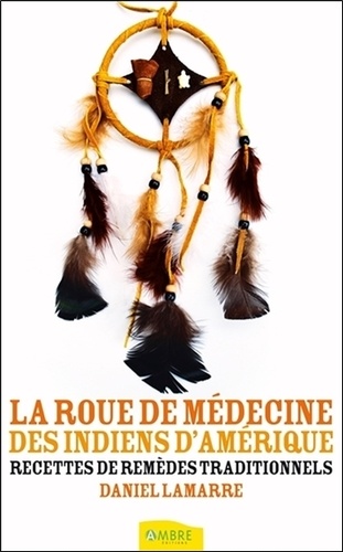 Daniel Lamarre - La roue de médecine des Indiens d'Amérique - Recettes de remèdes traditionnels.