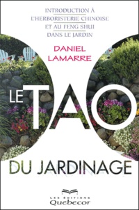 Daniel Lamarre - Le Tao Du Jardinage. Introduction A L'Herboristerie Chinoise Et Au Feng Shui Dans Le Jardin.