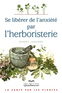 Daniel Lamarre - Se libérer de l'anxiété par l'herboristerie - La santé par les plantes.