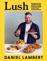 Daniel Lambert - Lush - Recipes for the food you really want to eat.