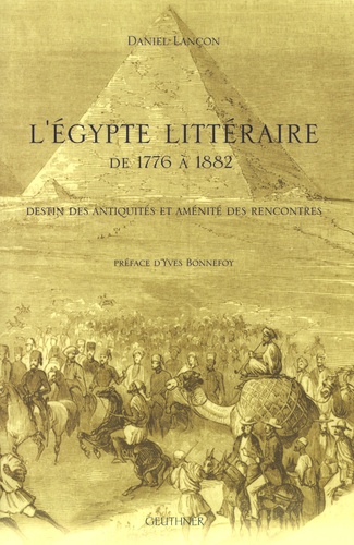 Daniel Lançon - L'Egypte littéraire de 1776 à 1882 - Destin des antiquités et aménité des rencontres.