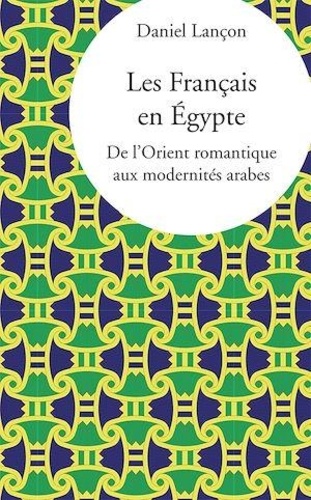 Les Français en Egypte. De l'Orient romantique aux modernités arabes