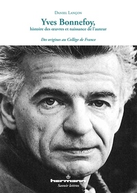 Daniel Lançon - Yves Bonnefoy, histoire des oeuvres et naissance de l'auteur - Des origines au Collège de France.