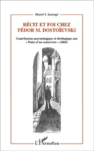 Daniel Larangé - Recit Et Foi Chez Fedor Dostoievski. Contribution Narratologique Et Theologique Aux "Notes D'Un Souterrain" (1864).