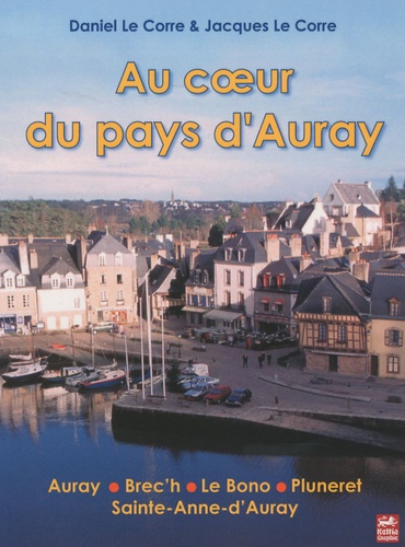 Daniel Le Corre et Jacques Le Corre - Au coeur du pays d'Auray - Auray, Brec'h, Le Bono, Pluneret, Sainte-Anne-d'Auray.