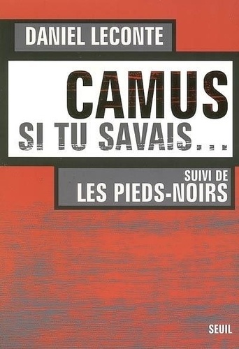Daniel Leconte - Camus, si tu savais... suivi de Les Pieds-Noirs.