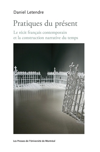 Daniel Letendre - Pratiques du présent - Le récit français contemporain et la construction narrative.