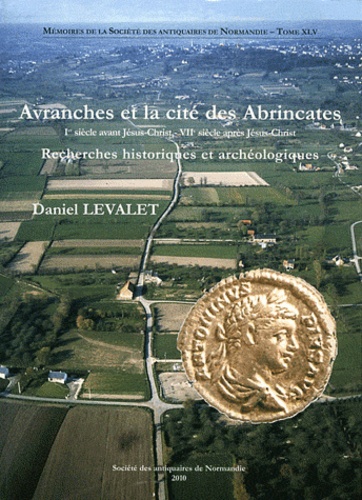Daniel Levalet - Avranches et la cité des Abrincates (Ier siècle avant J.-C. - VIIe siècle après J.-C.) - Recherches historiques et archéologiques.