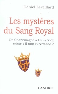 Daniel Leveillard - Les mystères du Sang Royal - De Charlemagne à Louis XVII existe-t-il une survivance ?.