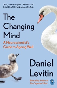 Daniel Levitin - The Changing Mind - A Neuroscientist's Guide to Ageing Well.