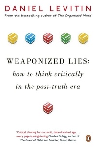 Daniel Levitin - Weaponized Lies - How to Think Critically in the Post-Truth Era.