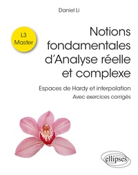 Daniel Li - Notions fondamentales d’analyse réelle et complexe L3 - Master - Espaces de Hardy et interpolation - Avec exercices corrigés.
