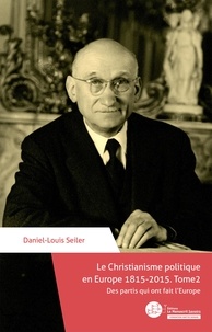 Daniel-Louis Seiler - Le Christianisme politique en Europe 1815-2015. Tome 2 - Des partis qui ont fait l'Europe.